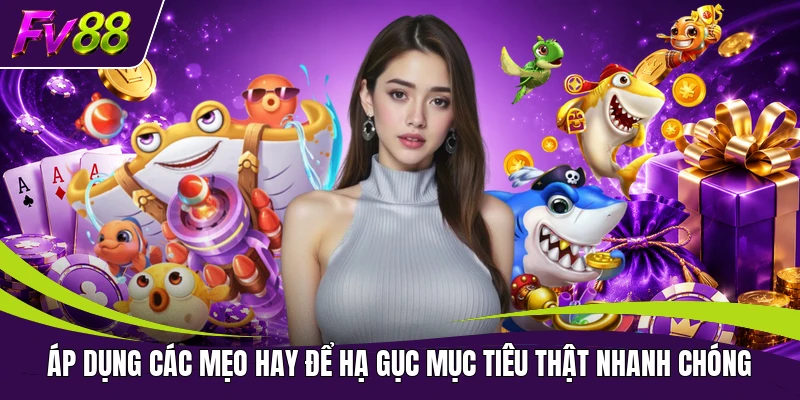 Áp dụng các mẹo hay để hạ gục mục tiêu thật nhanh chóng