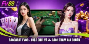 Baccarat FV88 - Luật Chơi Và 3+ Cách Tham Gia Chuẩn