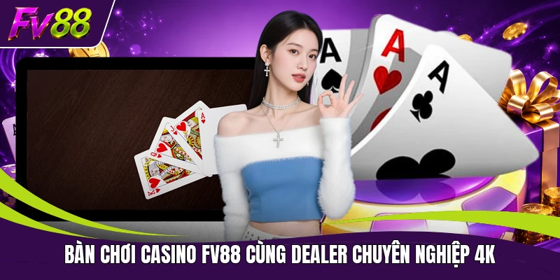 Bàn chơi casino FV88 cùng dealer chuyên nghiệp 4K