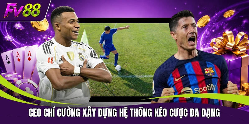 CEO Chí Cường xây dựng hệ thống kèo cược đa dạng