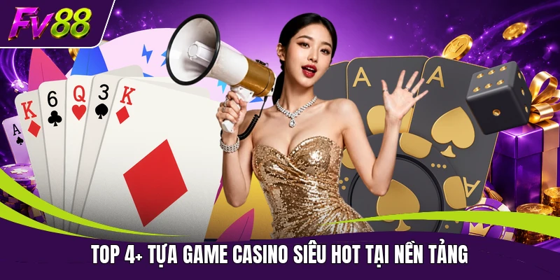 Top 4+ tựa game casino siêu HOT tại nền tảng