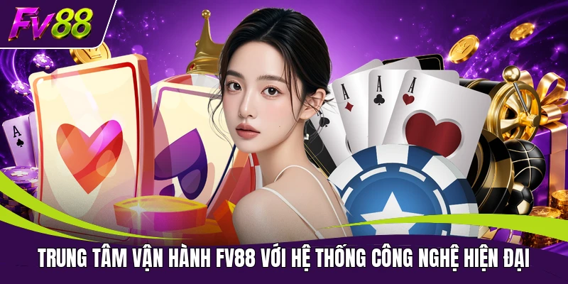 Trung tâm vận hành FV88 với hệ thống công nghệ hiện đại